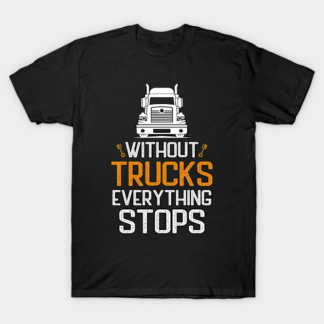 Without Trucks Everything Stops Funny Truck Driver Saying T-Shirt by Fargo